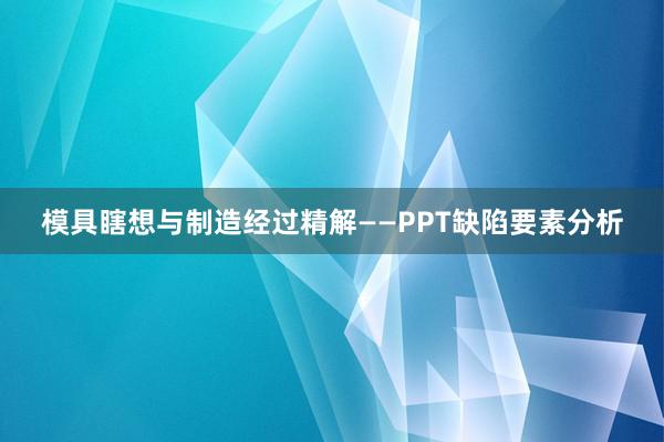 模具瞎想与制造经过精解——PPT缺陷要素分析