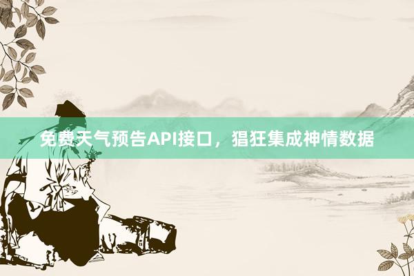 免费天气预告API接口，猖狂集成神情数据